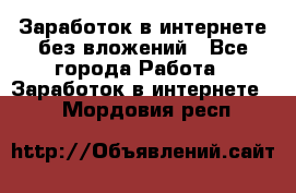 Заработок в интернете без вложений - Все города Работа » Заработок в интернете   . Мордовия респ.